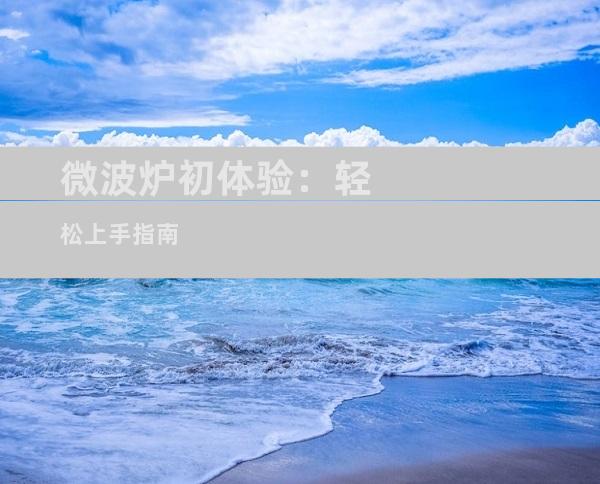 微波炉初体验：轻松上手指南