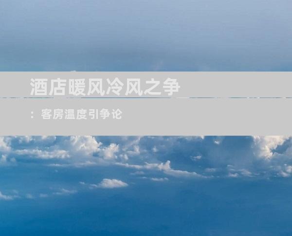 酒店暖风冷风之争：客房温度引争论