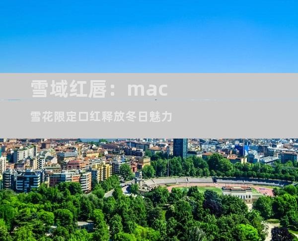 雪域红唇：mac雪花限定口红释放冬日魅力