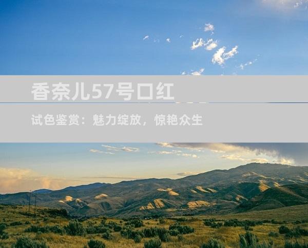 香奈儿57号口红试色鉴赏：魅力绽放，惊艳众生