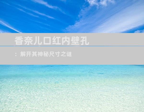 香奈儿口红内壁孔：解开其神秘尺寸之谜