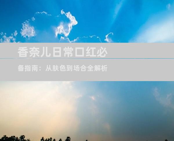 香奈儿日常口红必备指南：从肤色到场合全解析