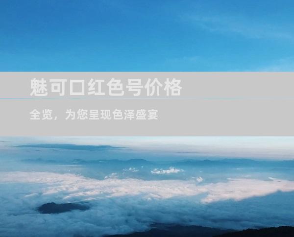 魅可口红色号价格全览，为您呈现色泽盛宴