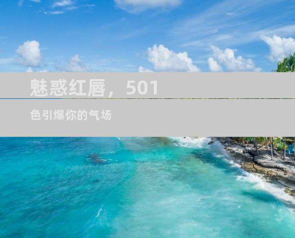 魅惑红唇，501色引爆你的气场