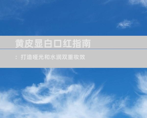 黄皮显白口红指南：打造哑光和水润双重妆效